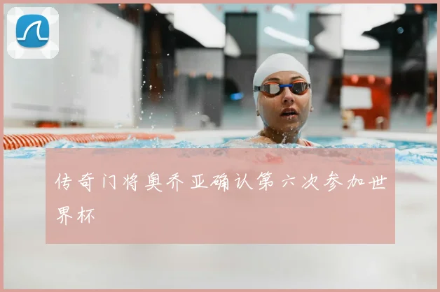 传奇门将奥乔亚确认第六次参加世界杯