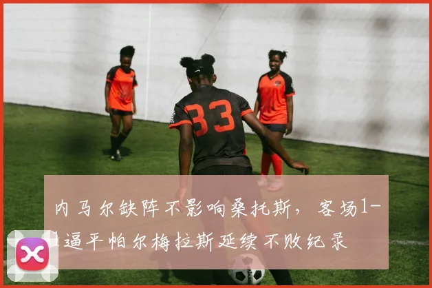 内马尔缺阵不影响桑托斯,客场1-1逼平帕尔梅拉斯延续不败纪录