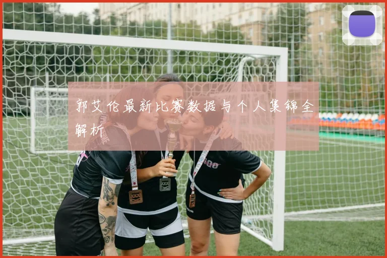 郭艾伦最新比赛数据与个人集锦全解析