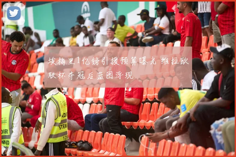 埃梅里1亿镑引援预算曝光 维拉欧联杯夺冠后蓝图浮现