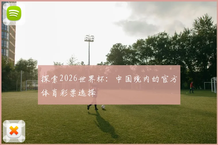 探索2026世界杯：中国境内的官方体育彩票选择