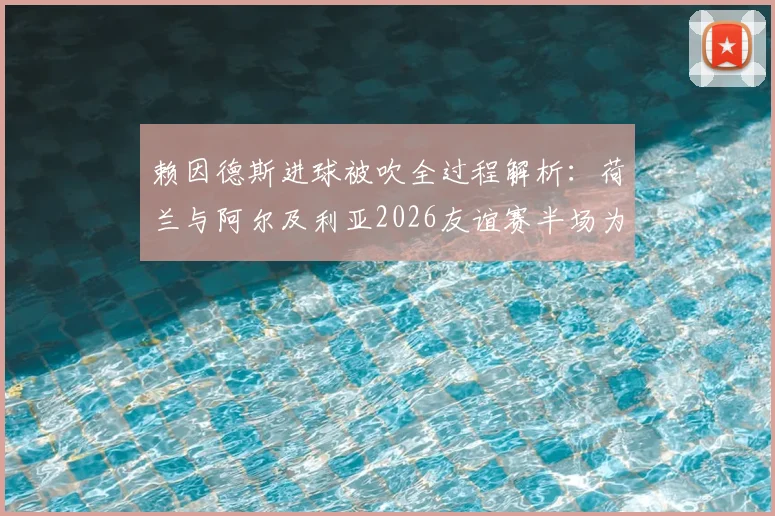 赖因德斯进球被吹全过程解析:荷兰与阿尔及利亚2026友谊赛半场为何0-0闷平,附双方阵容及比赛录像回顾