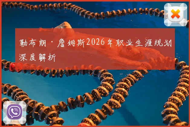 勒布朗·詹姆斯2026年职业生涯规划深度解析