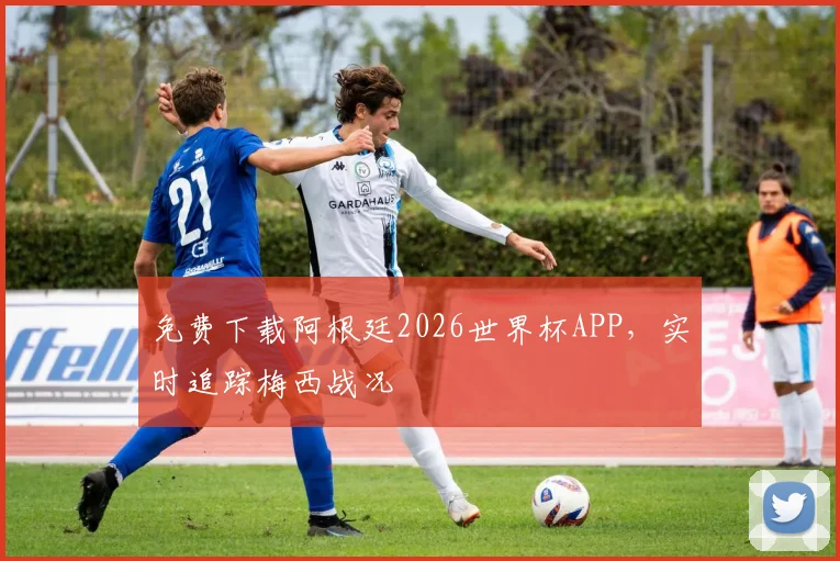 免费下载阿根廷2026世界杯APP，实时追踪梅西战况