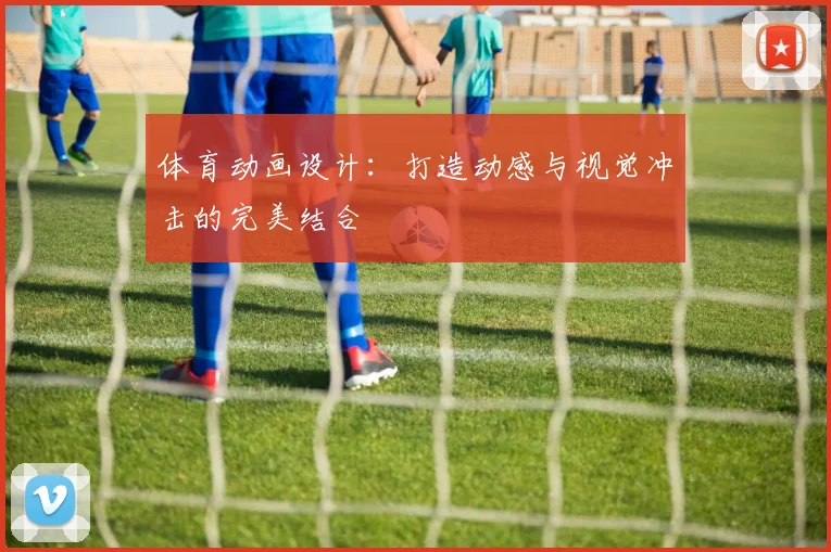 体育动画设计：打造动感与视觉冲击的完美结合