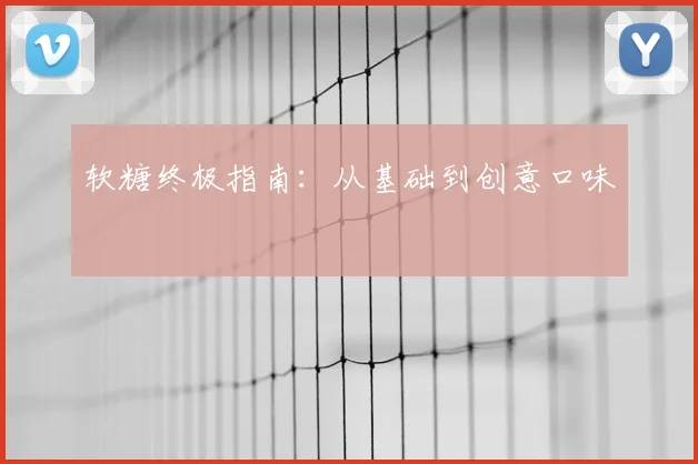 软糖终极指南：从基础到创意口味