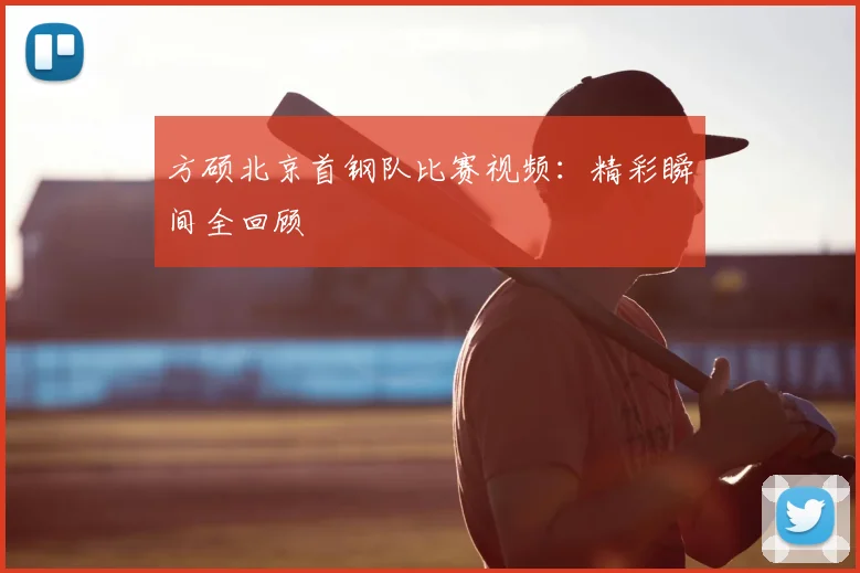 方硕北京首钢队比赛视频：精彩瞬间全回顾